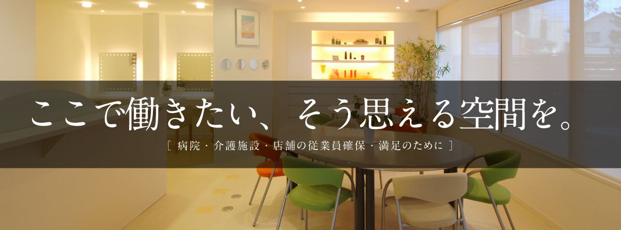 ここで働きたい、そう思える空間を。病院・介護施設・店舗の従業員確保・満足のために 