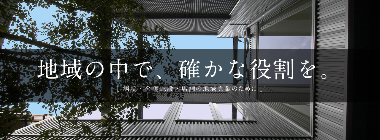 地域の中で、確かな役割を。病院・介護施設・店舗の地域貢献のために